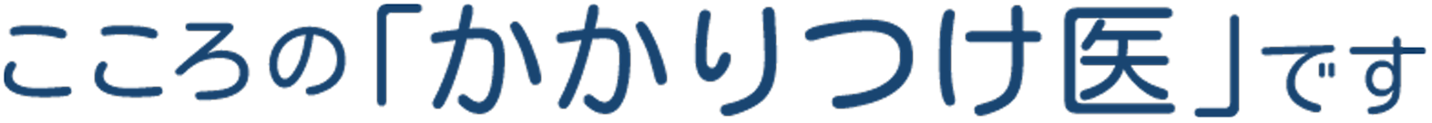 こころの「かかりつけ医」です。